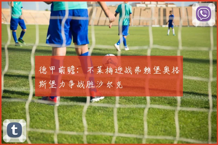 德甲前瞻：不莱梅迎战弗赖堡奥格斯堡力争战胜沙尔克