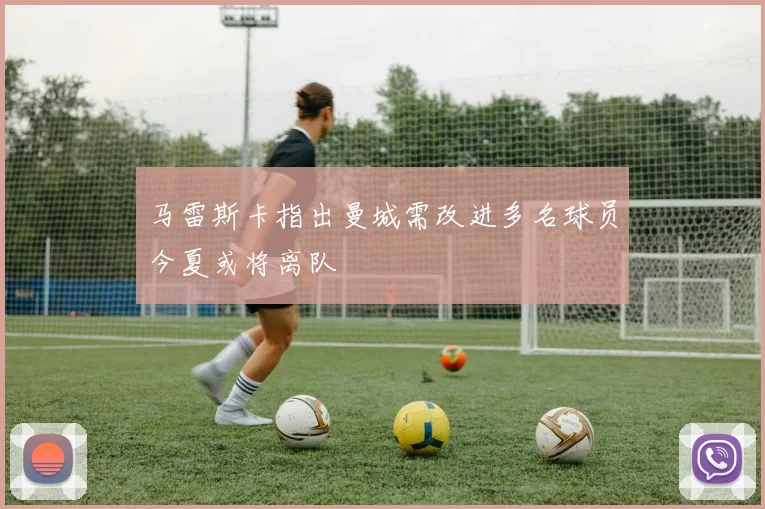 马雷斯卡指出曼城需改进多名球员今夏或将离队