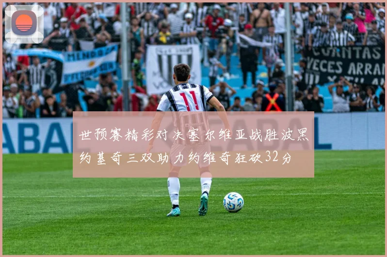 世预赛精彩对决塞尔维亚战胜波黑约基奇三双助力约维奇狂砍32分