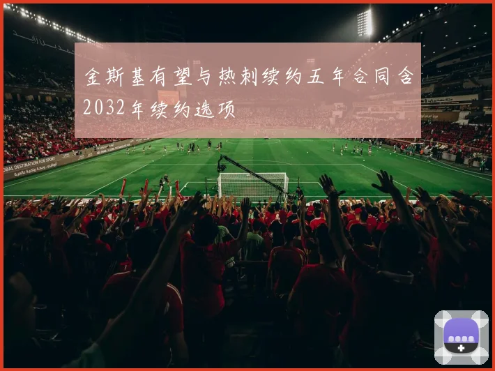 金斯基有望与热刺续约五年合同含2032年续约选项